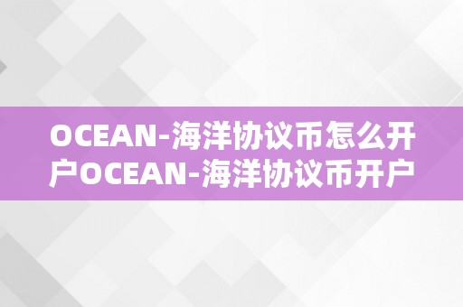 OCEAN-海洋协议币怎么开户OCEAN-海洋协议币开户详解