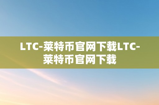 LTC-莱特币官网下载LTC-莱特币官网下载