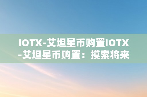 IOTX-艾坦星币购置IOTX-艾坦星币购置：摸索将来科技与金融的交汇点