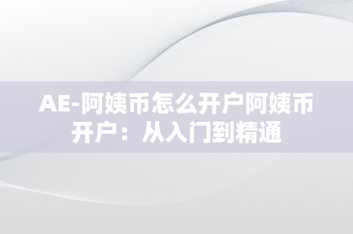 AE-阿姨币怎么开户阿姨币开户：从入门到精通