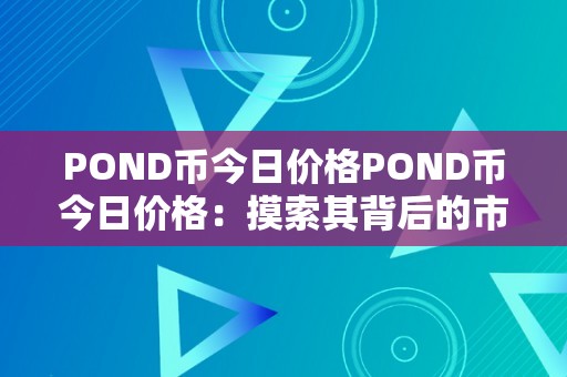 POND币今日价格POND币今日价格：摸索其背后的市场动态与将来趋向