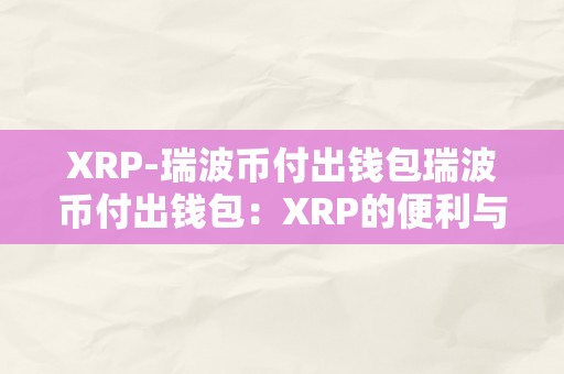 XRP-瑞波币付出钱包瑞波币付出钱包：XRP的便利与将来