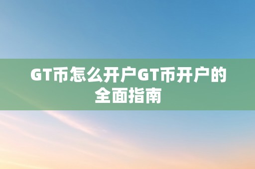 GT币怎么开户GT币开户的全面指南