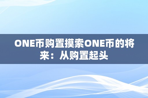 ONE币购置摸索ONE币的将来：从购置起头