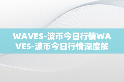 WAVES-波币今日行情WAVES-波币今日行情深度解析