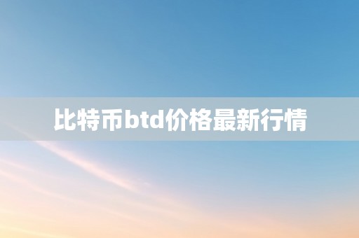 比特币btd价格最新行情