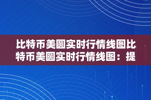 比特币美圆实时行情线图比特币美圆实时行情线图：提醒市场动态与将来趋向