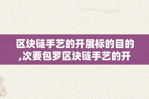 区块链手艺的开展标的目的,次要包罗区块链手艺的开展标的目的及其在金融科技范畴的应用