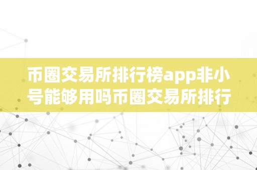 币圈交易所排行榜app非小号能够用吗币圈交易所排行榜app：平安可靠的选择与非小号的应用体验