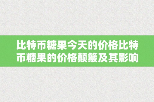 比特币糖果今天的价格比特币糖果的价格颠簸及其影响因素