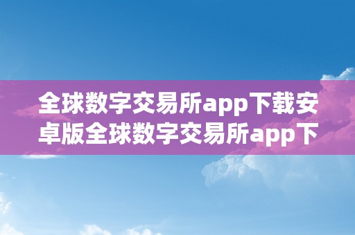 全球数字交易所app下载安卓版全球数字交易所app下载安卓版：关键词解析与全方位指南