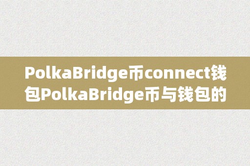 PolkaBridge币connect钱包PolkaBridge币与钱包的桥梁——毗连数字世界的立异之道