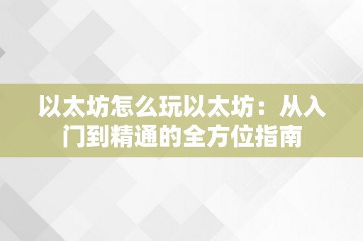 以太坊怎么玩以太坊：从入门到精通的全方位指南