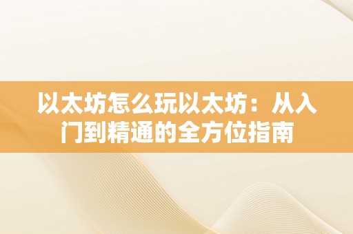 以太坊怎么玩以太坊：从入门到精通的全方位指南