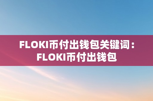 FLOKI币付出钱包关键词：FLOKI币付出钱包