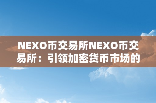 NEXO币交易所NEXO币交易所：引领加密货币市场的立异力量