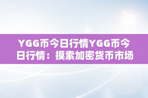 YGG币今日行情YGG币今日行情：摸索加密货币市场的无限可能