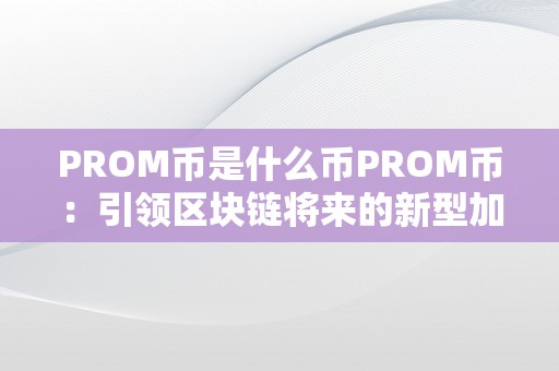 PROM币是什么币PROM币：引领区块链将来的新型加密货币