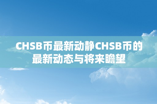 CHSB币最新动静CHSB币的最新动态与将来瞻望