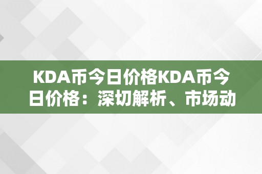 KDA币今日价格KDA币今日价格：深切解析、市场动态与将来趋向