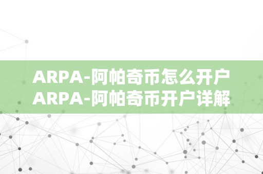 ARPA-阿帕奇币怎么开户ARPA-阿帕奇币开户详解：从入门到进阶