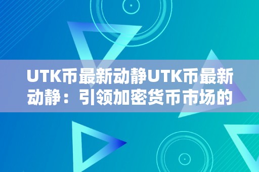 UTK币最新动静UTK币最新动静：引领加密货币市场的立异力量