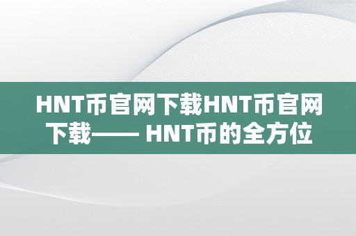 HNT币官网下载HNT币官网下载—— HNT币的全方位摸索与下载指南