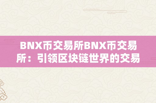 BNX币交易所BNX币交易所：引领区块链世界的交易新纪元