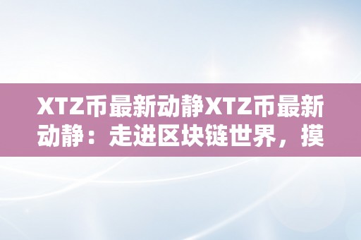 XTZ币最新动静XTZ币最新动静：走进区块链世界，摸索将来价值