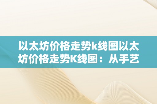 以太坊价格走势k线图以太坊价格走势K线图：从手艺阐发到市场趋向解读