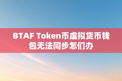 BTAF Token币虚拟货币钱包无法同步怎们办