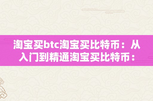 淘宝买btc淘宝买比特币：从入门到精通淘宝买比特币：从零起头到交易高手