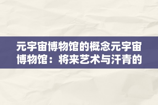 元宇宙博物馆的概念元宇宙博物馆：将来艺术与汗青的全新交融