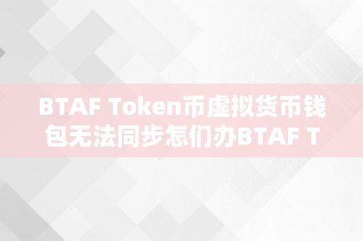 BTAF Token币虚拟货币钱包无法同步怎们办BTAF Token币虚拟货币钱包无法同步的深度阐发与处理计划