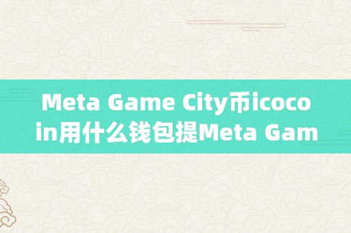 Meta Game City币icocoin用什么钱包提Meta Game City币icocoin钱包提款详解