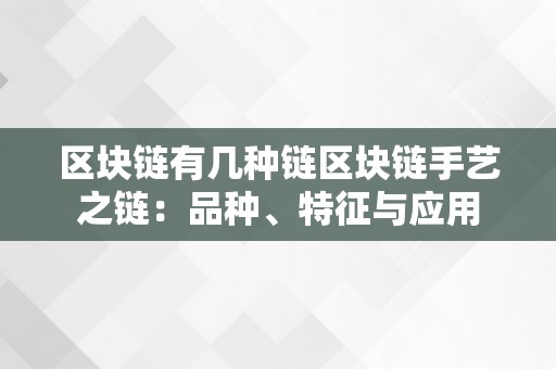 区块链有几种链区块链手艺之链：品种、特征与应用