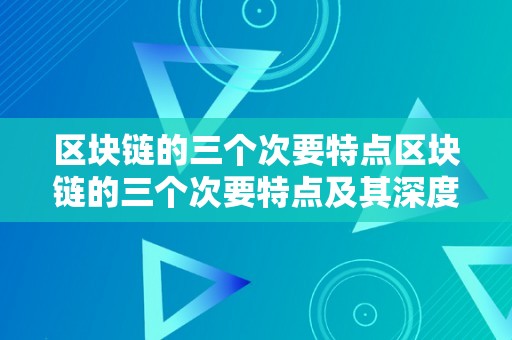 区块链的三个次要特点区块链的三个次要特点及其深度解析