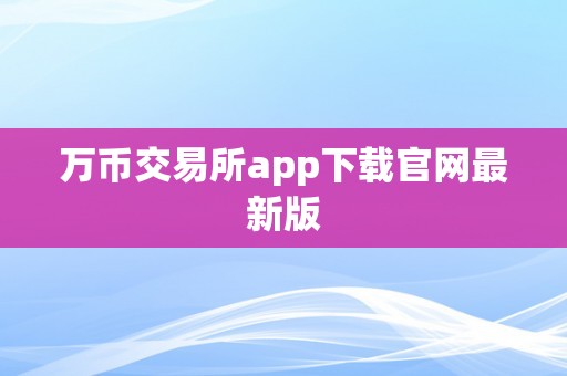 万币交易所app下载官网最新版