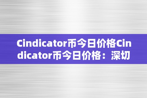 Cindicator币今日价格Cindicator币今日价格：深切解析与将来趋向