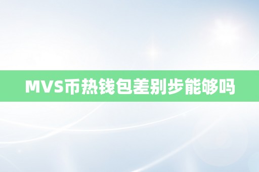 MVS币热钱包差别步能够吗