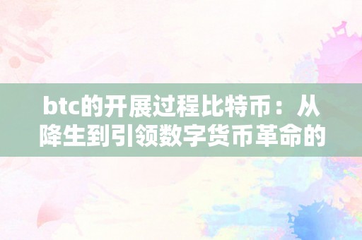 btc的开展过程比特币：从降生到引领数字货币革命的开展过程