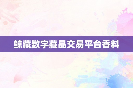 鲸藏数字藏品交易平台香料