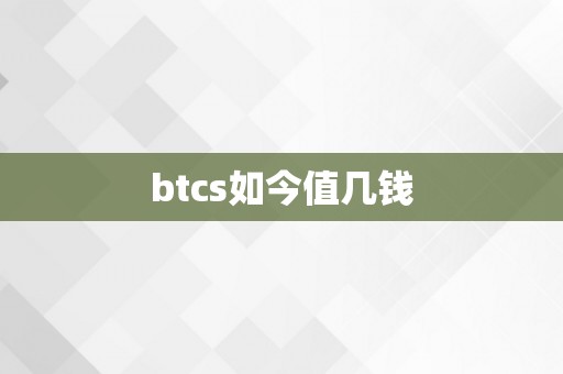 btcs如今值几钱