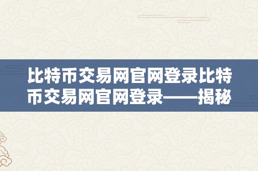 比特币交易网官网登录比特币交易网官网登录——揭秘比特币交易平台