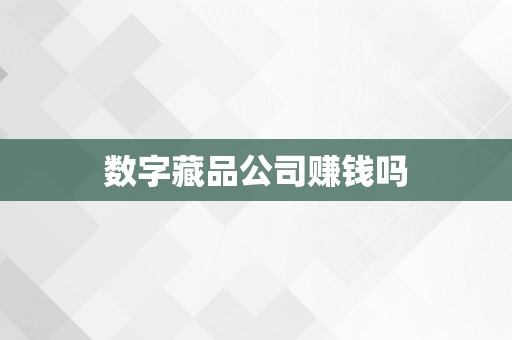 数字藏品公司赚钱吗