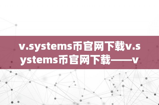 v.systems币官网下载v.systems币官网下载——v.systems币的全面解读与下载指南