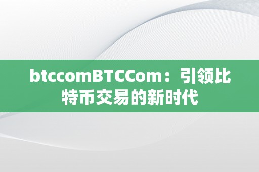 btccomBTCCom：引领比特币交易的新时代