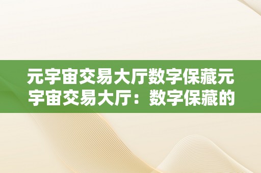 元宇宙交易大厅数字保藏元宇宙交易大厅：数字保藏的将来之城