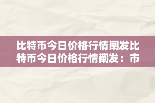 比特币今日价格行情阐发比特币今日价格行情阐发：市场动态、手艺趋向与将来瞻望