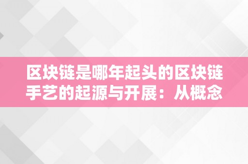 区块链是哪年起头的区块链手艺的起源与开展：从概念到应用的关键要素